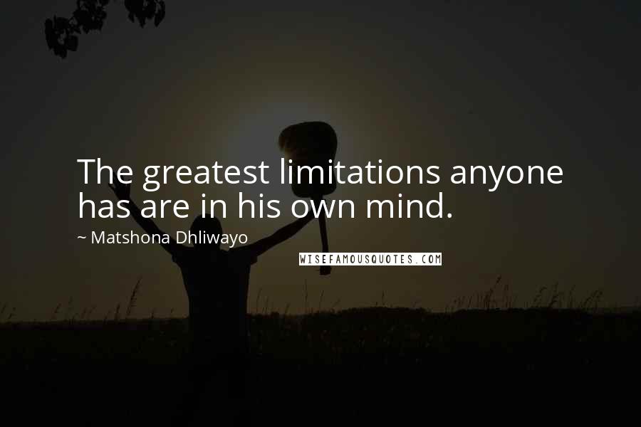 Matshona Dhliwayo Quotes: The greatest limitations anyone has are in his own mind.