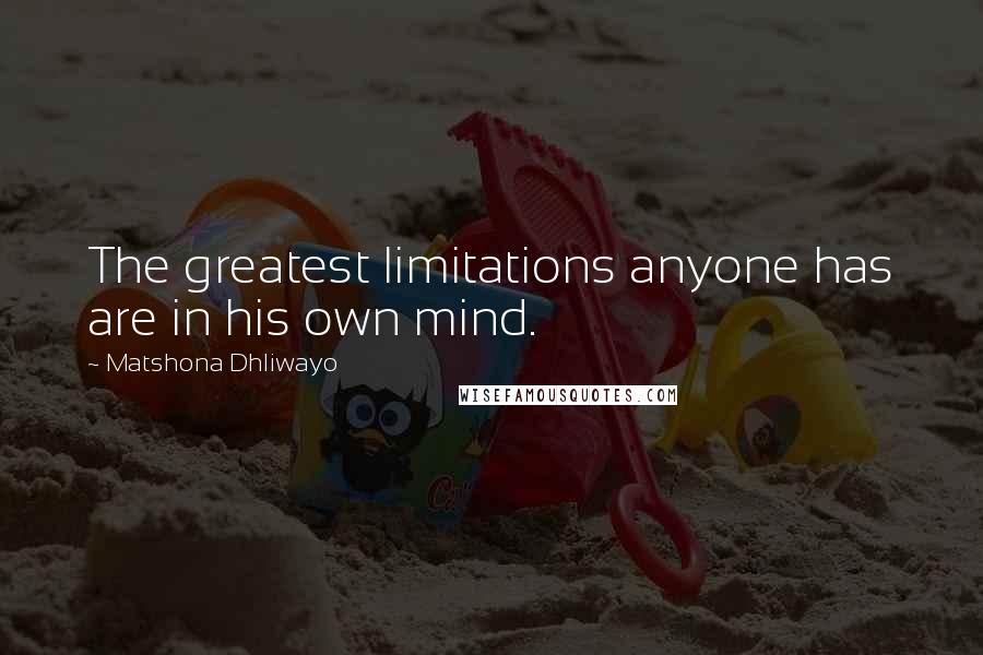 Matshona Dhliwayo Quotes: The greatest limitations anyone has are in his own mind.