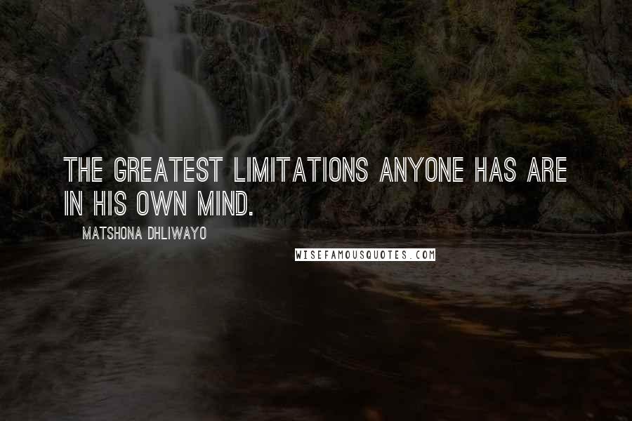 Matshona Dhliwayo Quotes: The greatest limitations anyone has are in his own mind.