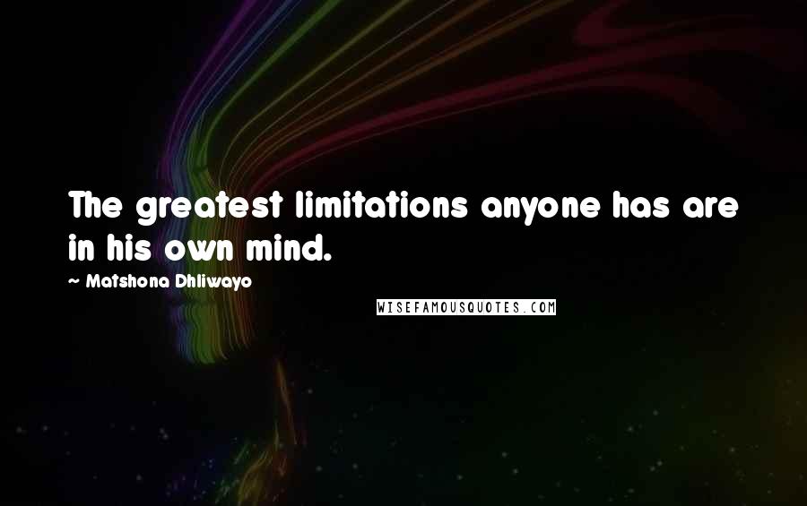 Matshona Dhliwayo Quotes: The greatest limitations anyone has are in his own mind.