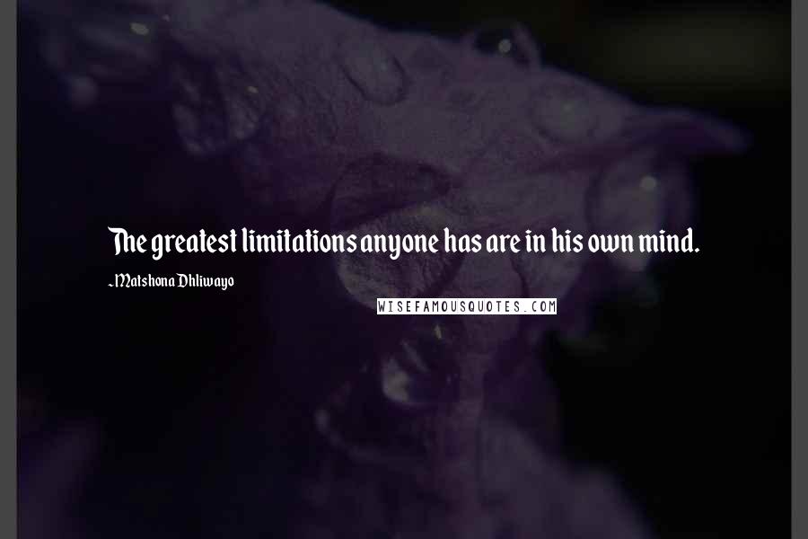 Matshona Dhliwayo Quotes: The greatest limitations anyone has are in his own mind.