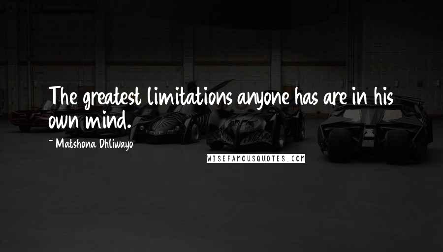 Matshona Dhliwayo Quotes: The greatest limitations anyone has are in his own mind.