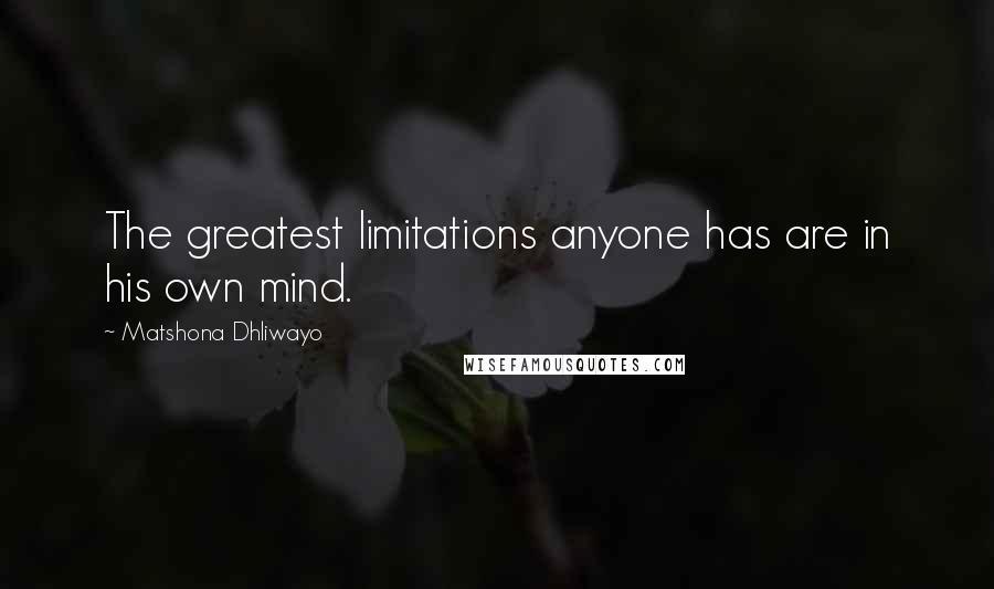 Matshona Dhliwayo Quotes: The greatest limitations anyone has are in his own mind.