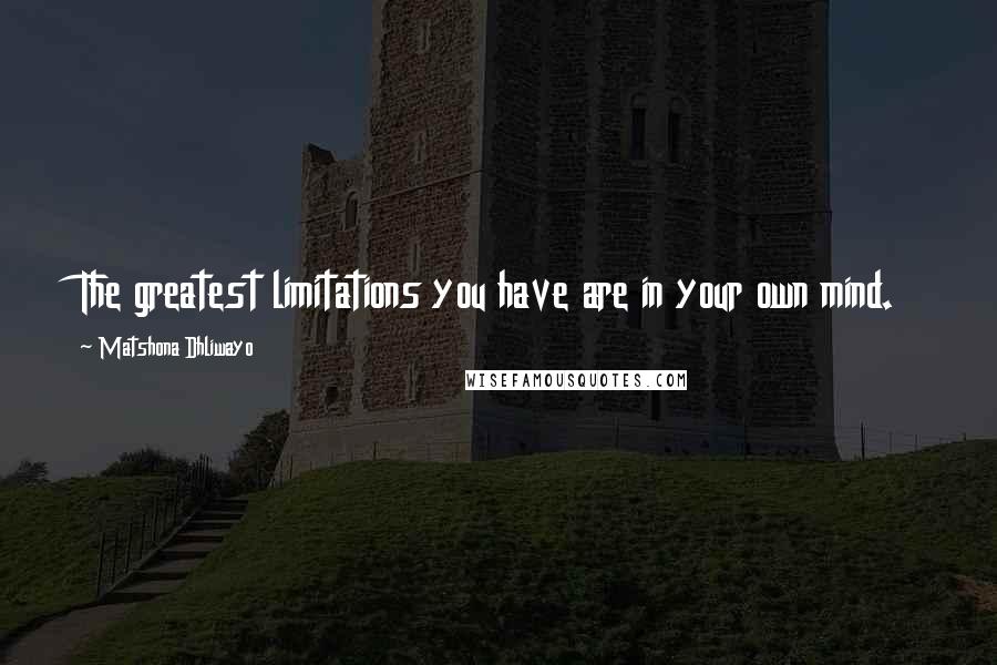 Matshona Dhliwayo Quotes: The greatest limitations you have are in your own mind.