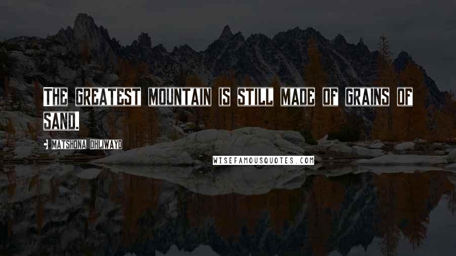 Matshona Dhliwayo Quotes: The greatest mountain is still made of grains of sand.