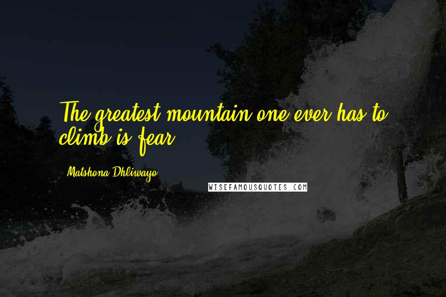 Matshona Dhliwayo Quotes: The greatest mountain one ever has to climb is fear.