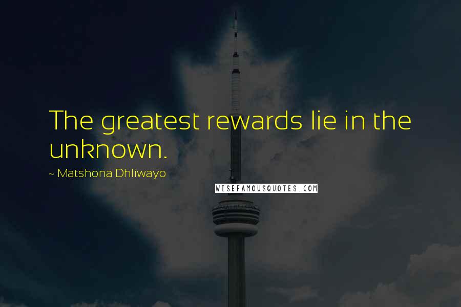 Matshona Dhliwayo Quotes: The greatest rewards lie in the unknown.