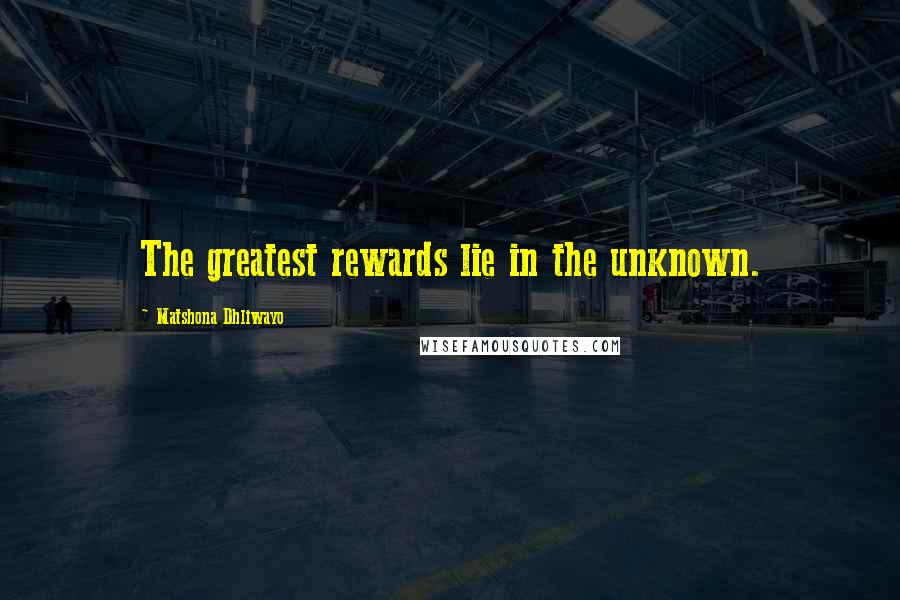 Matshona Dhliwayo Quotes: The greatest rewards lie in the unknown.