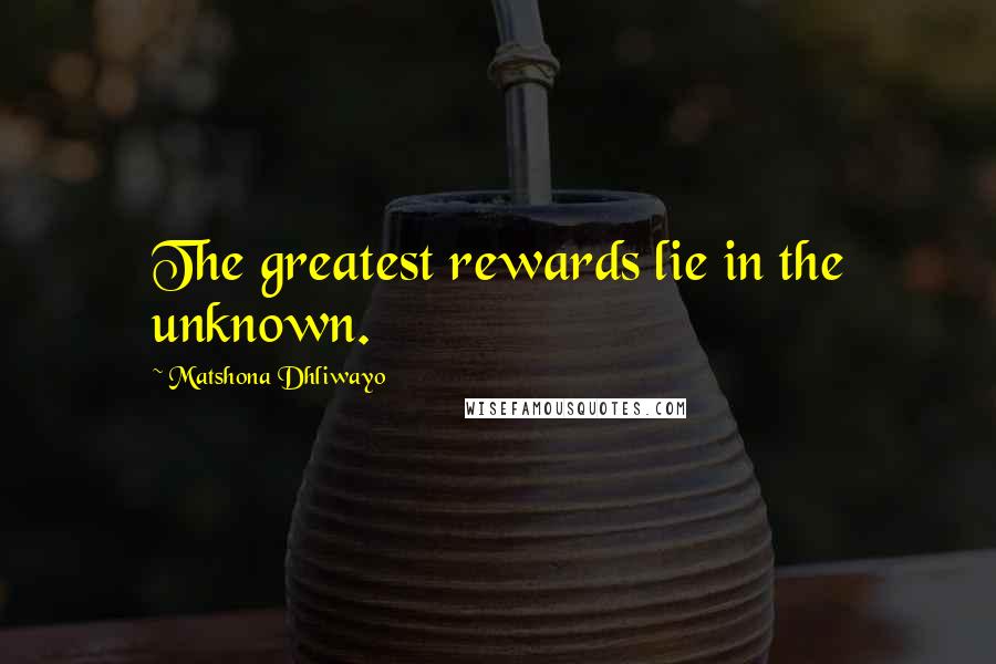 Matshona Dhliwayo Quotes: The greatest rewards lie in the unknown.
