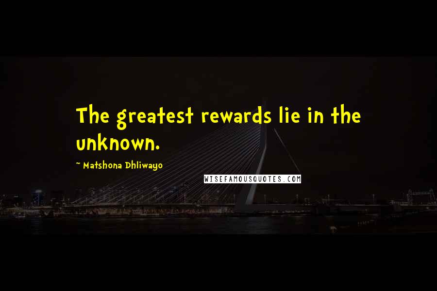 Matshona Dhliwayo Quotes: The greatest rewards lie in the unknown.