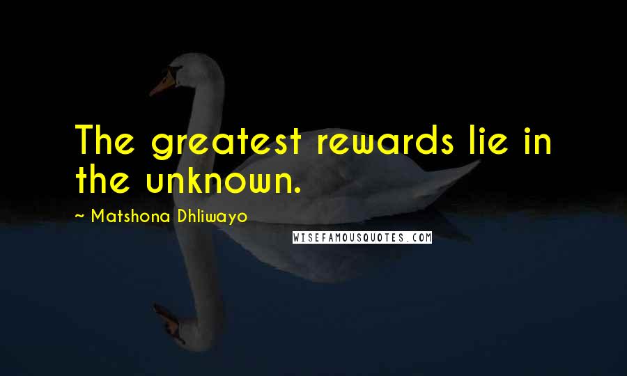 Matshona Dhliwayo Quotes: The greatest rewards lie in the unknown.