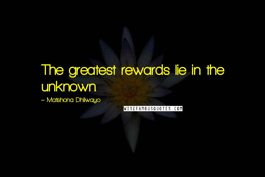 Matshona Dhliwayo Quotes: The greatest rewards lie in the unknown.