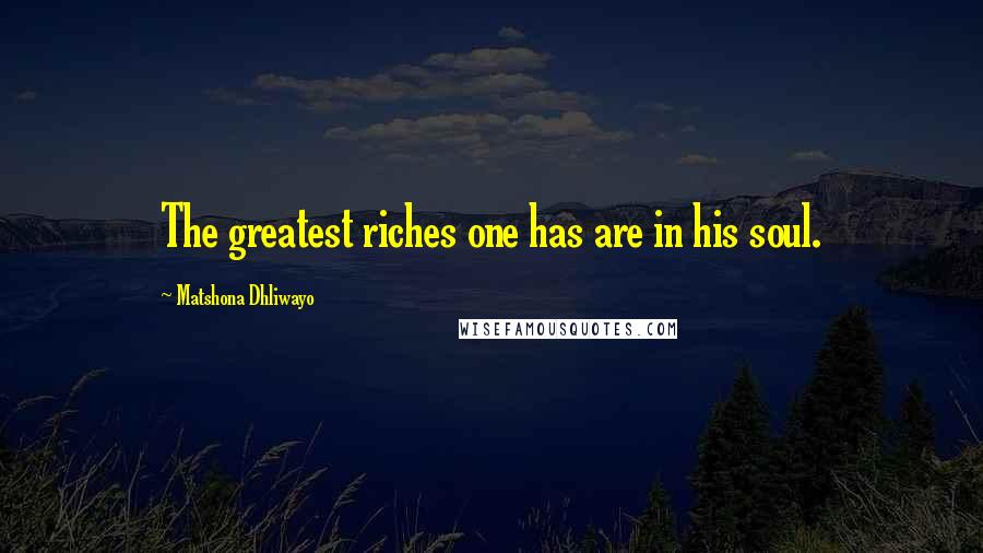 Matshona Dhliwayo Quotes: The greatest riches one has are in his soul.