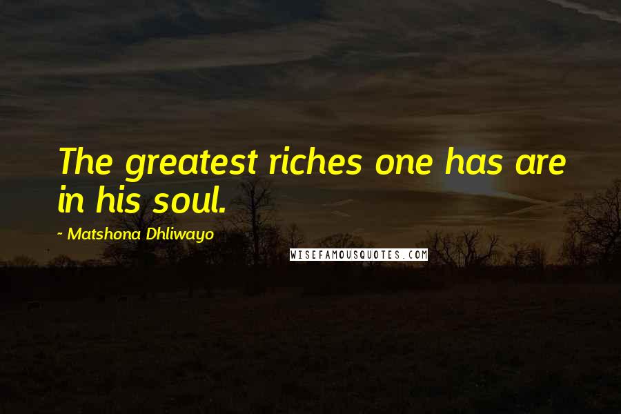 Matshona Dhliwayo Quotes: The greatest riches one has are in his soul.