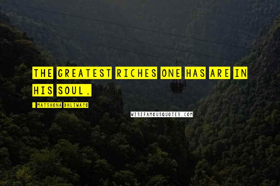 Matshona Dhliwayo Quotes: The greatest riches one has are in his soul.