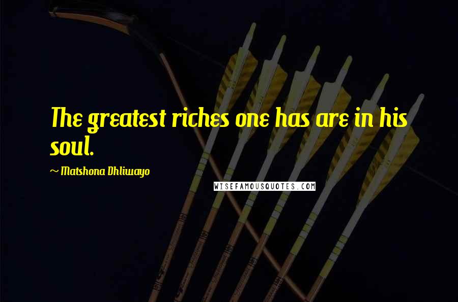 Matshona Dhliwayo Quotes: The greatest riches one has are in his soul.