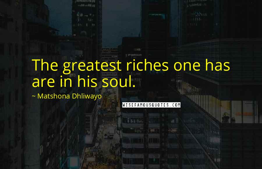 Matshona Dhliwayo Quotes: The greatest riches one has are in his soul.