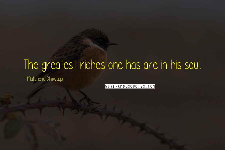 Matshona Dhliwayo Quotes: The greatest riches one has are in his soul.