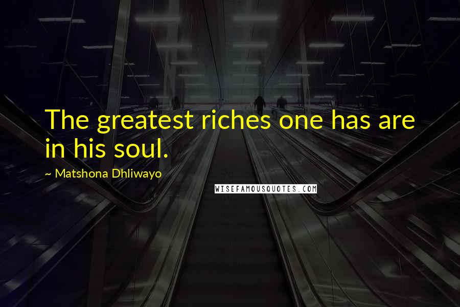 Matshona Dhliwayo Quotes: The greatest riches one has are in his soul.