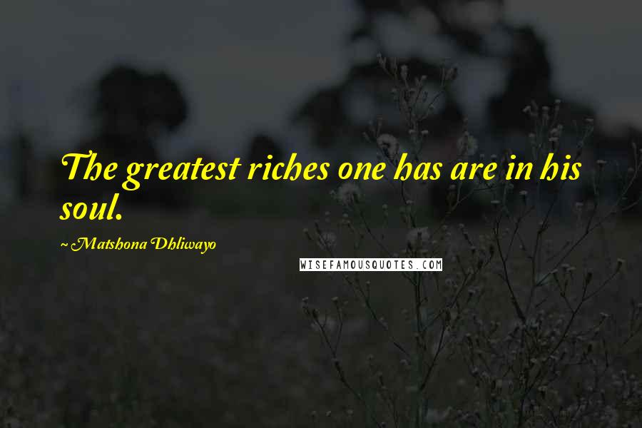 Matshona Dhliwayo Quotes: The greatest riches one has are in his soul.