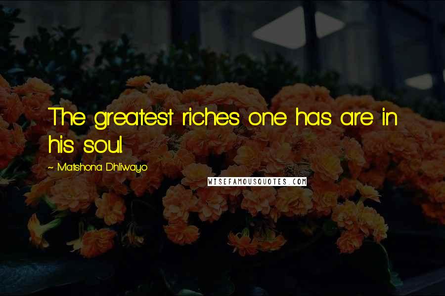 Matshona Dhliwayo Quotes: The greatest riches one has are in his soul.