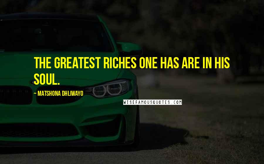 Matshona Dhliwayo Quotes: The greatest riches one has are in his soul.