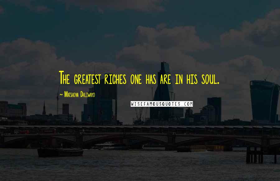 Matshona Dhliwayo Quotes: The greatest riches one has are in his soul.