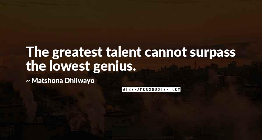 Matshona Dhliwayo Quotes: The greatest talent cannot surpass the lowest genius.