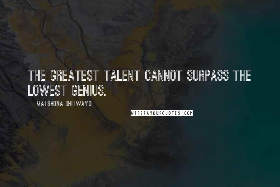 Matshona Dhliwayo Quotes: The greatest talent cannot surpass the lowest genius.