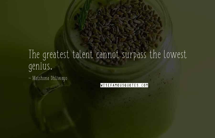 Matshona Dhliwayo Quotes: The greatest talent cannot surpass the lowest genius.