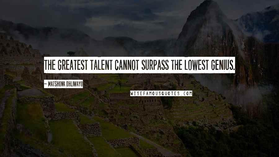 Matshona Dhliwayo Quotes: The greatest talent cannot surpass the lowest genius.