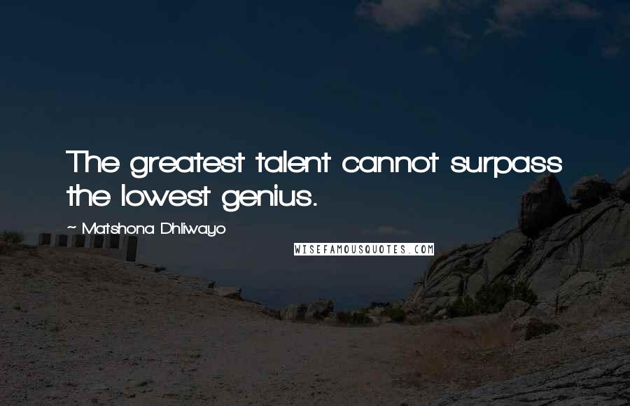 Matshona Dhliwayo Quotes: The greatest talent cannot surpass the lowest genius.