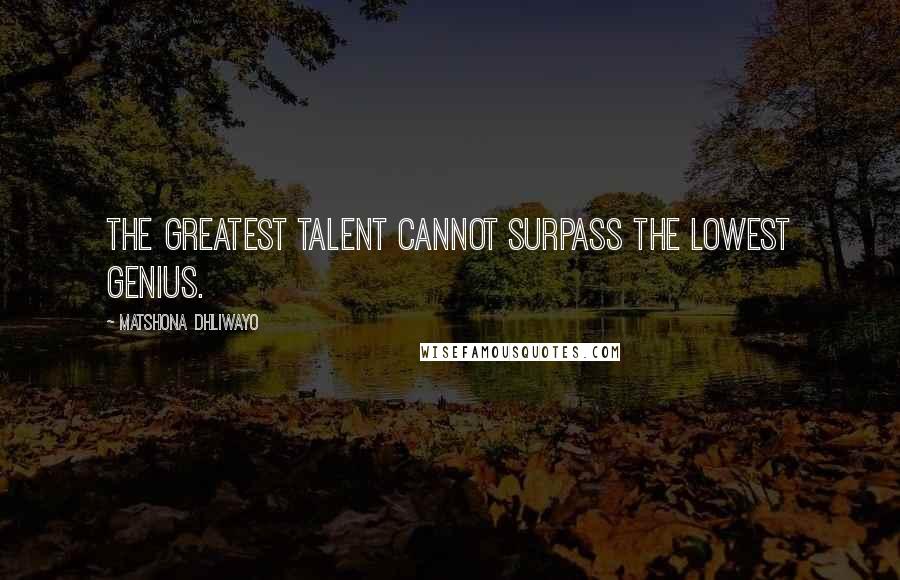 Matshona Dhliwayo Quotes: The greatest talent cannot surpass the lowest genius.