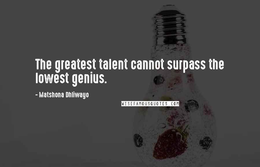 Matshona Dhliwayo Quotes: The greatest talent cannot surpass the lowest genius.