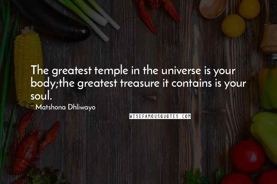 Matshona Dhliwayo Quotes: The greatest temple in the universe is your body;the greatest treasure it contains is your soul.