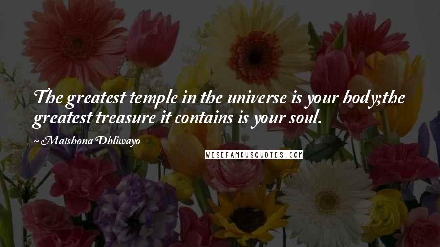 Matshona Dhliwayo Quotes: The greatest temple in the universe is your body;the greatest treasure it contains is your soul.