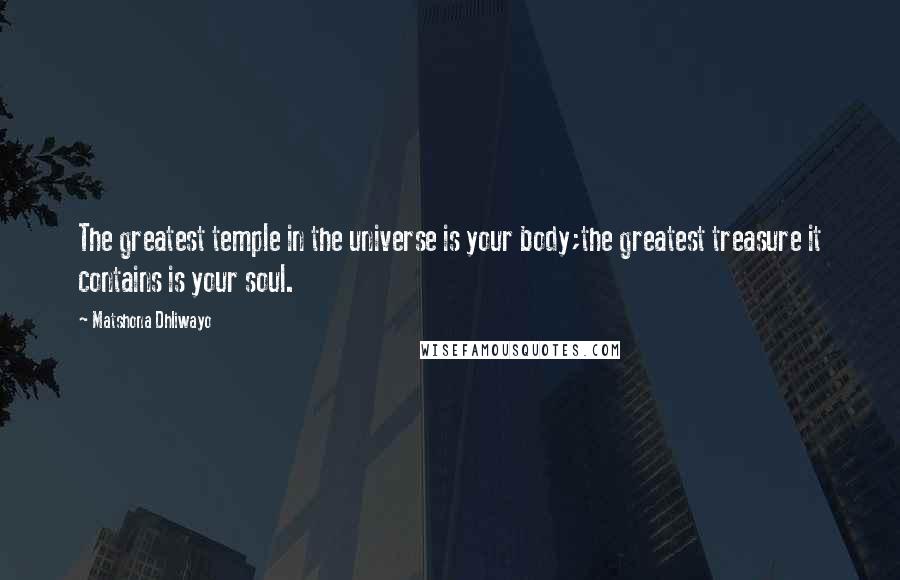 Matshona Dhliwayo Quotes: The greatest temple in the universe is your body;the greatest treasure it contains is your soul.