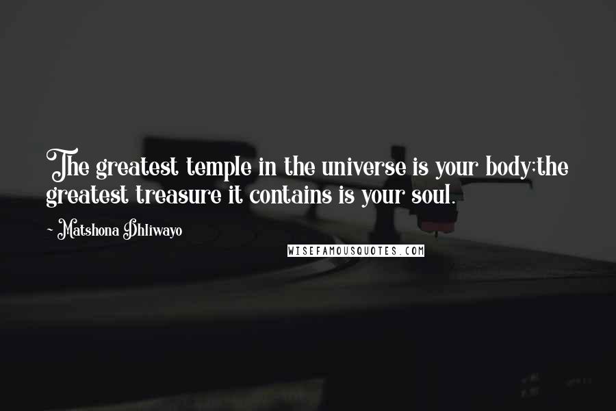 Matshona Dhliwayo Quotes: The greatest temple in the universe is your body;the greatest treasure it contains is your soul.