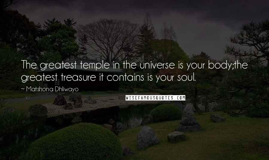 Matshona Dhliwayo Quotes: The greatest temple in the universe is your body;the greatest treasure it contains is your soul.