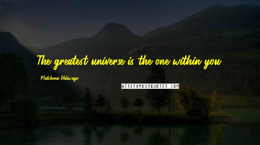 Matshona Dhliwayo Quotes: The greatest universe is the one within you.