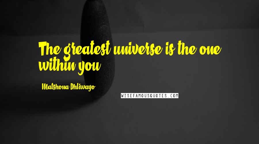 Matshona Dhliwayo Quotes: The greatest universe is the one within you.