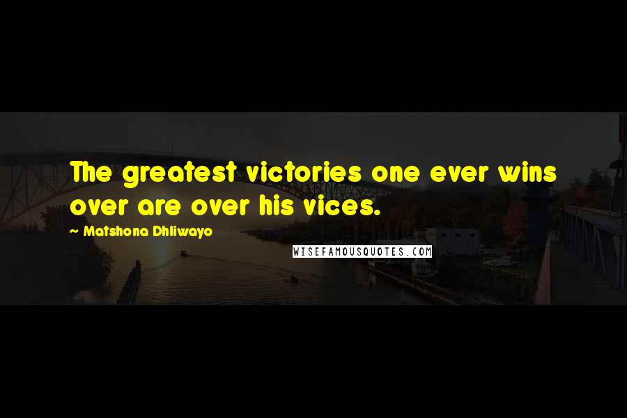Matshona Dhliwayo Quotes: The greatest victories one ever wins over are over his vices.