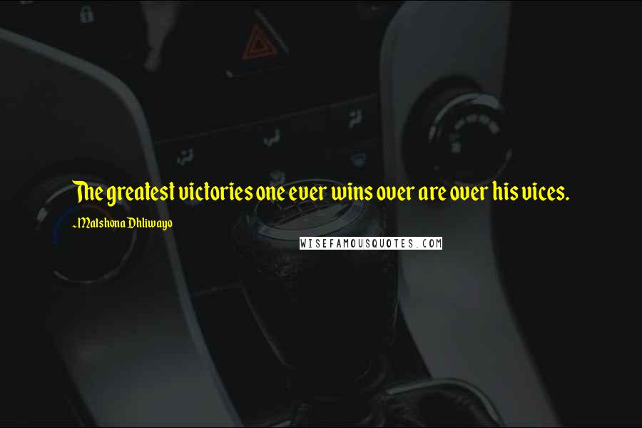 Matshona Dhliwayo Quotes: The greatest victories one ever wins over are over his vices.