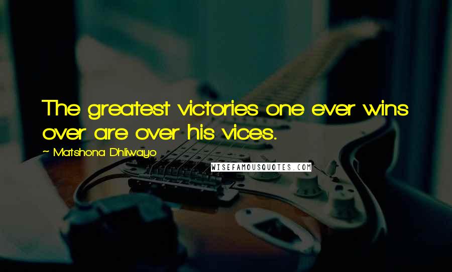 Matshona Dhliwayo Quotes: The greatest victories one ever wins over are over his vices.