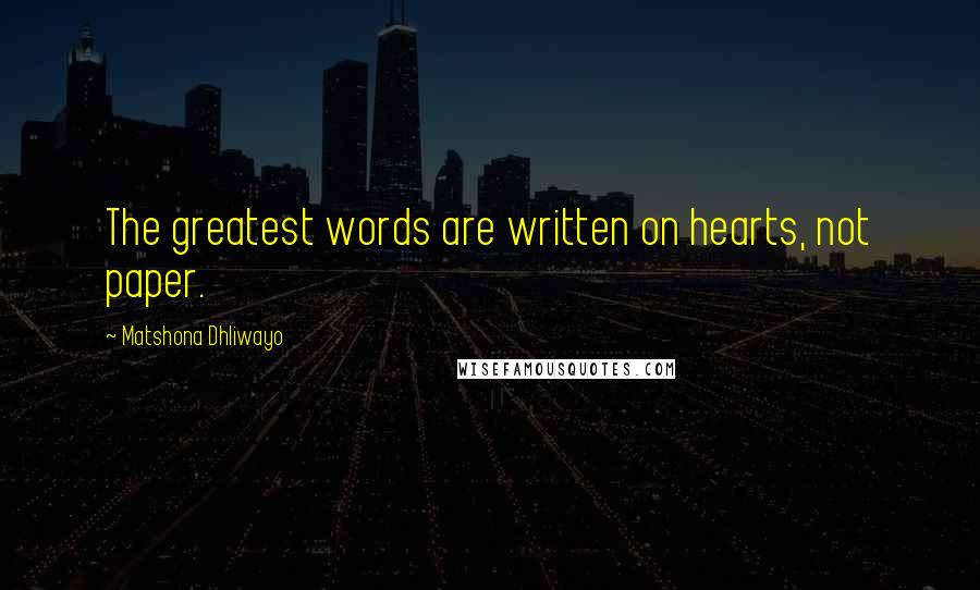 Matshona Dhliwayo Quotes: The greatest words are written on hearts, not paper.
