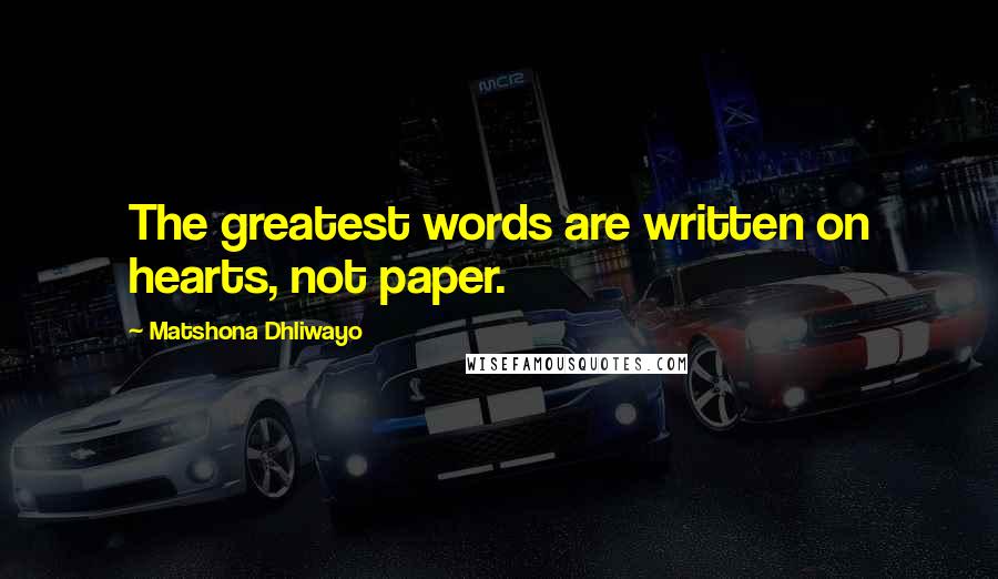 Matshona Dhliwayo Quotes: The greatest words are written on hearts, not paper.