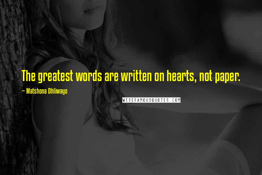 Matshona Dhliwayo Quotes: The greatest words are written on hearts, not paper.