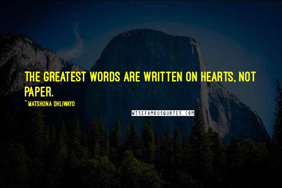 Matshona Dhliwayo Quotes: The greatest words are written on hearts, not paper.