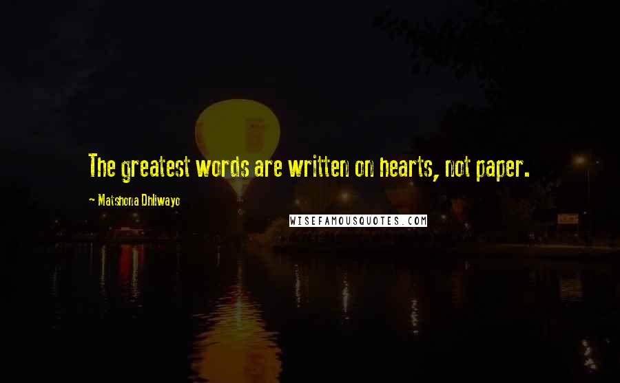 Matshona Dhliwayo Quotes: The greatest words are written on hearts, not paper.