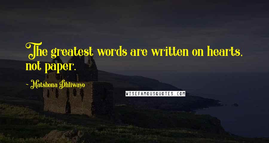 Matshona Dhliwayo Quotes: The greatest words are written on hearts, not paper.
